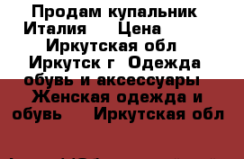 Продам купальник (Италия ) › Цена ­ 400 - Иркутская обл., Иркутск г. Одежда, обувь и аксессуары » Женская одежда и обувь   . Иркутская обл.